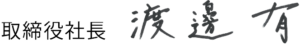 取締役社長 渡邊有 自筆サイン